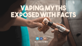 Top 5 Vaping Myths Revealed, but We Have the Facts!